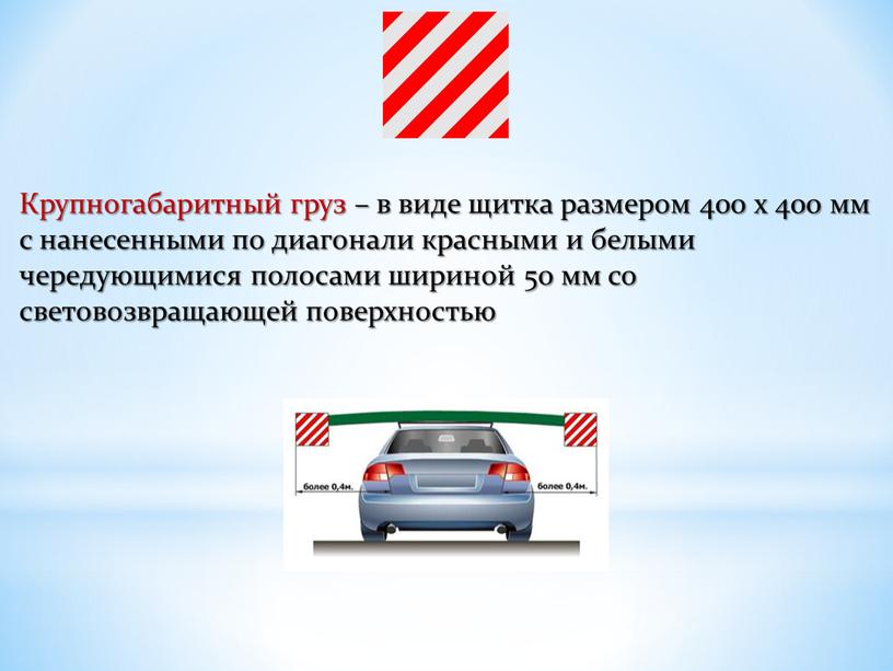 Крупногабаритный груз – в виде щитка размером 400 x 400 мм с нанесенными по диагонали красными и белыми чередующимися полосами шириной 50 мм со световозвращающей…