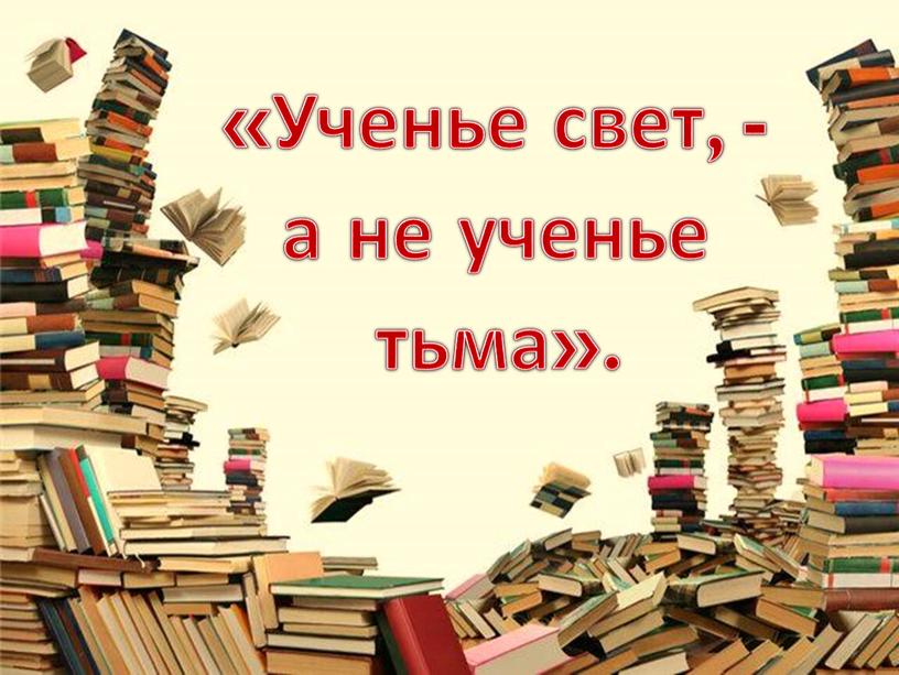 Ученье свет, - а не ученье тьма»