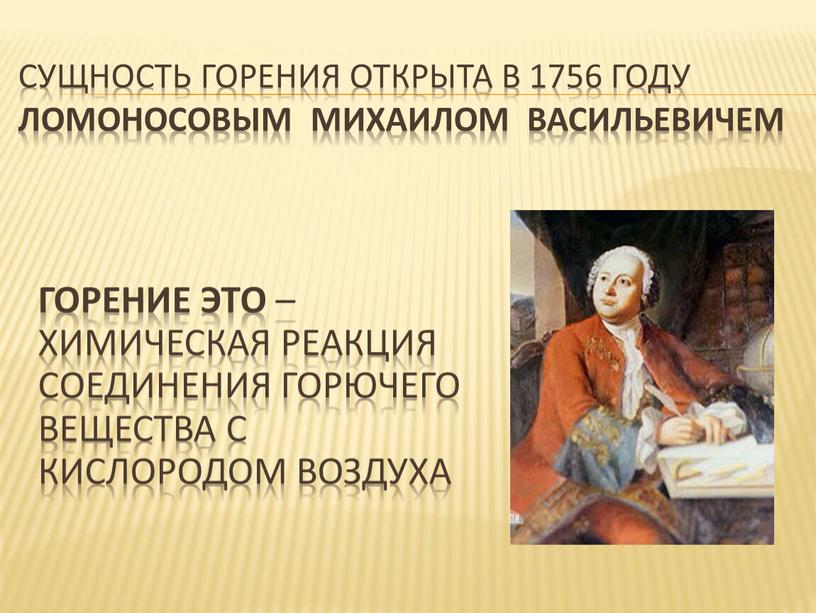 Сущность горения открыта в 1756 году ломоносовым михаилом васильевичем