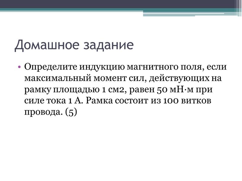 Домашное задание Определите индукцию магнитного поля, если максимальный момент сил, действующих на рамку площадью 1 см2, равен 50 мН·м при силе тока 1