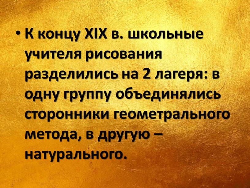 К концу XIX в. школьные учителя рисования разделились на 2 лагеря: в одну группу объединялись сторонники геометрального метода, в другую – натурального