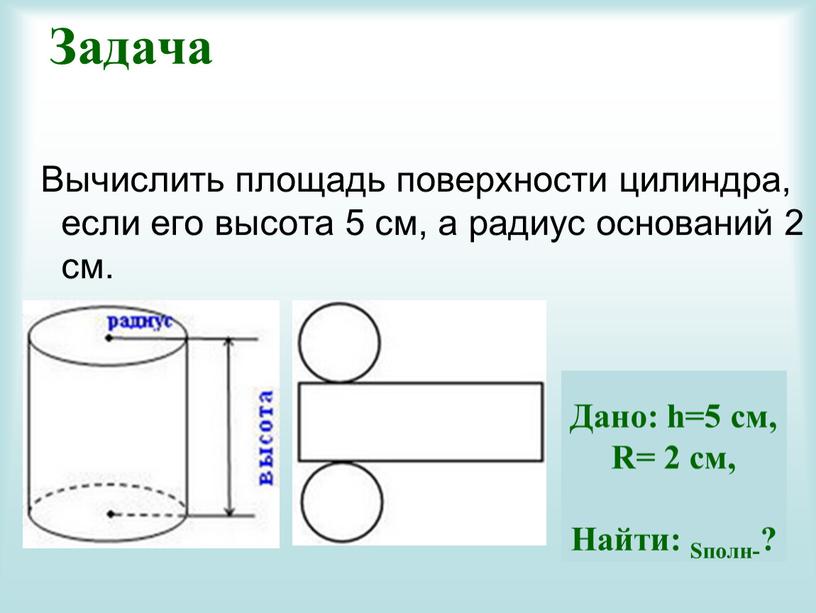 Задача Вычислить площадь поверхности цилиндра, если его высота 5 см, а радиус оснований 2 см