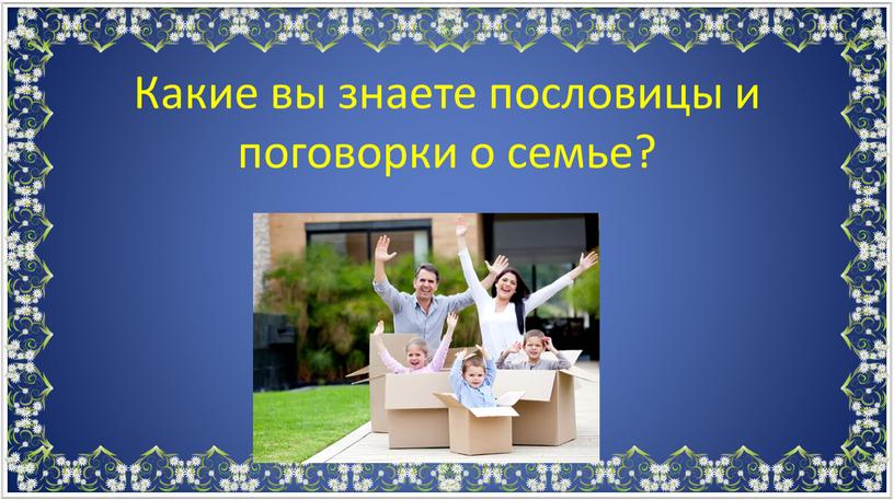 Какие вы знаете пословицы и поговорки о семье?