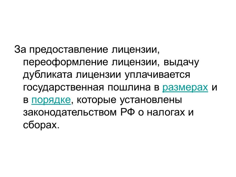 За предоставление лицензии, переоформление лицензии, выдачу дубликата лицензии уплачивается государственная пошлина в размерах и в порядке, которые установлены законодательством