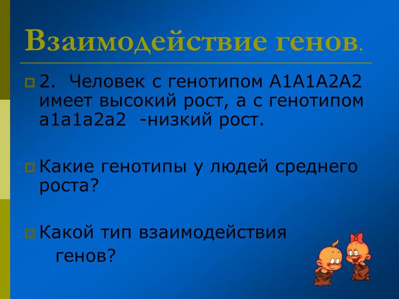 Взаимодействие генов . 2. Человек с генотипом