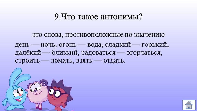 Что такое антонимы? это слова, противоположные по значению день — ночь, огонь — вода, сладкий — горький, далёкий — близкий, радоваться — огорчаться, строить —…