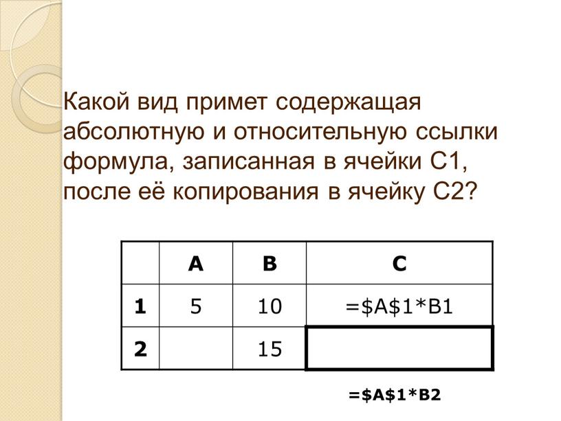 Какой вид примет содержащая абсолютную и относительную ссылки формула, записанная в ячейки