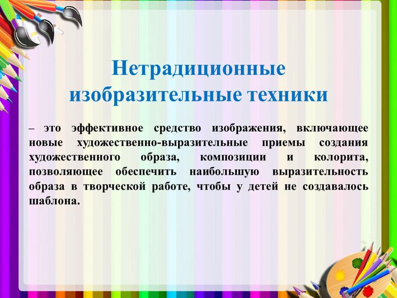 Нетрадиционные изобразительные техники – это эффективное средство изображения, включающее новые художественно-выразительные приемы создания художественного образа, композиции и колорита, позволяющее обеспечить наибольшую выразительность образа в творческой…