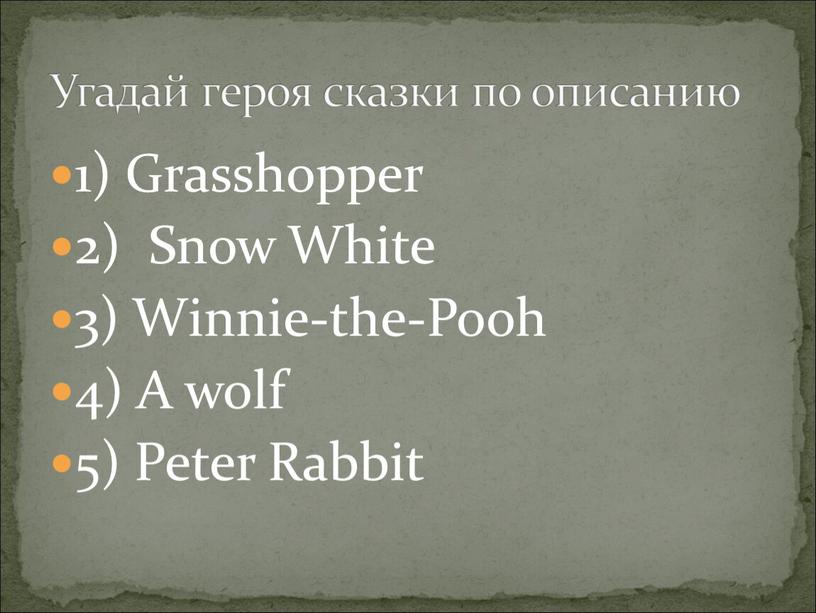 Grasshopper 2) Snow White 3) Winnie-the-Pooh 4)