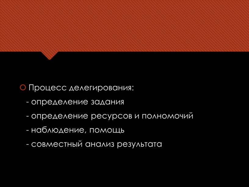 Процесс делегирования: - определение задания - определение ресурсов и полномочий - наблюдение, помощь - совместный анализ результата