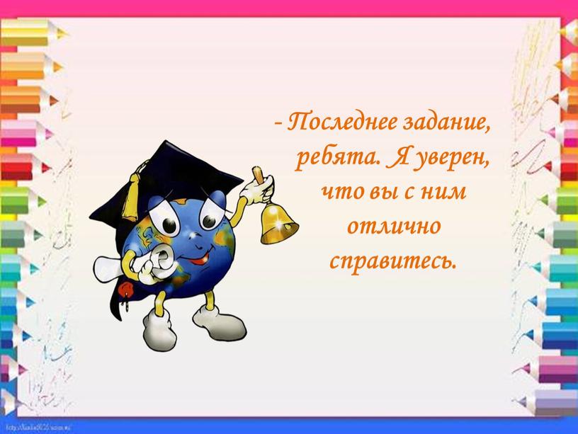 Последнее задание, ребята. Я уверен, что вы с ним отлично справитесь