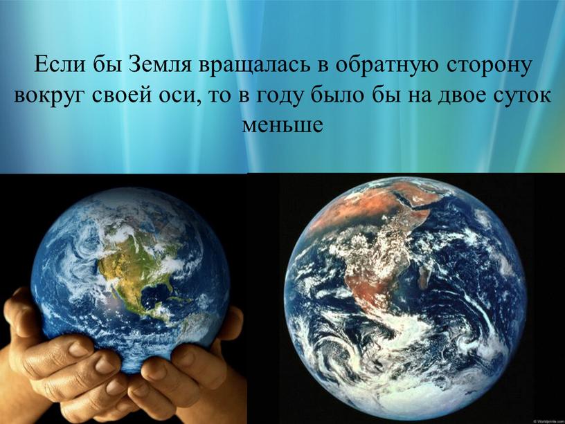 Если бы Земля вращалась в обратную сторону вокруг своей оси, то в году было бы на двое суток меньше