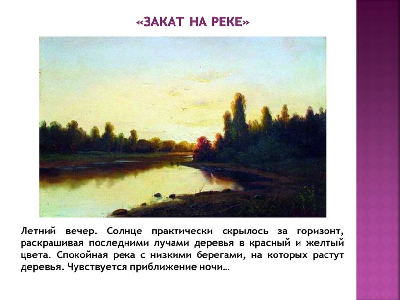 Закат на реке» Летний вечер. Солнце практически скрылось за горизонт, раскрашивая последними лучами деревья в красный и желтый цвета