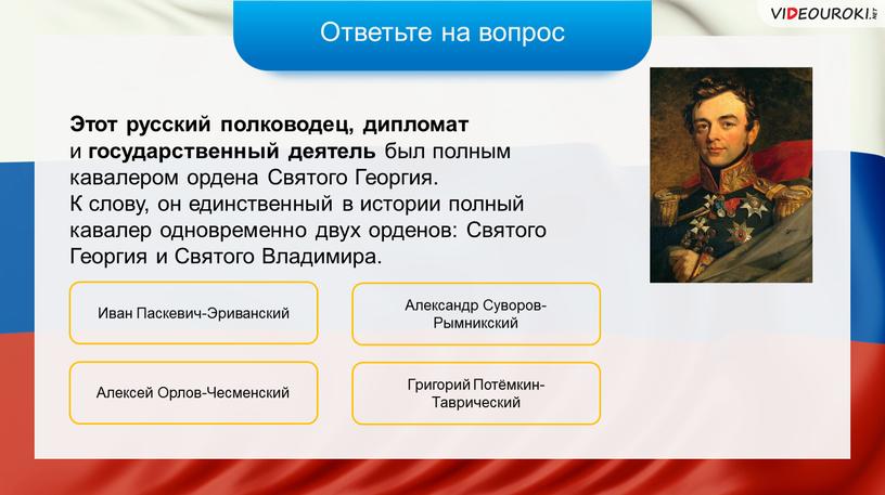 Ответьте на вопрос Этот русский полководец, дипломат и государственный деятель был полным кавалером ордена