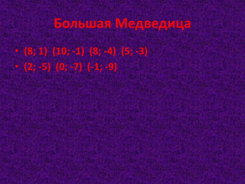 Большая Медведица (8; 1) (10; -1) (8; -4) (5; -3) (2; -5) (0; -7) (-1; -9)