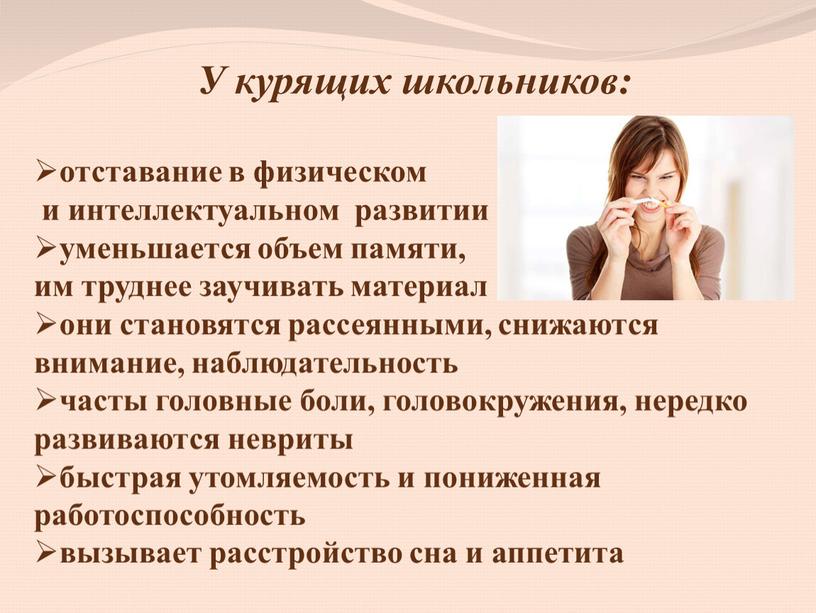 У курящих школьников: отставание в физическом и интеллектуальном развитии уменьшается объем памяти, им труднее заучивать материал они становятся рассеянными, снижаются внимание, наблюдательность часты головные боли,…