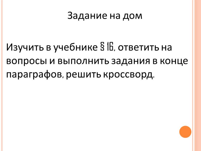 Задание на дом Изучить в учебнике § 16, ответить на вопросы и выполнить задания в конце параграфов, решить кроссворд