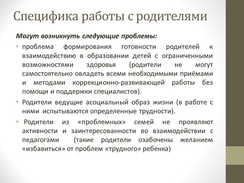 Специфика работы с родителями Могут возникнуть следующие проблемы: проблема формирования готовности родителей к взаимодействию в образовании детей с ограниченными возможностями здоровья (родители не могут самостоятельно…