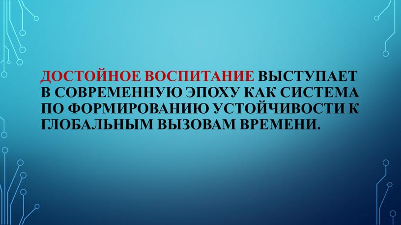 Достойное воспитание выступает в современную эпоху как система по формированию устойчивости к глобальным вызовам времени