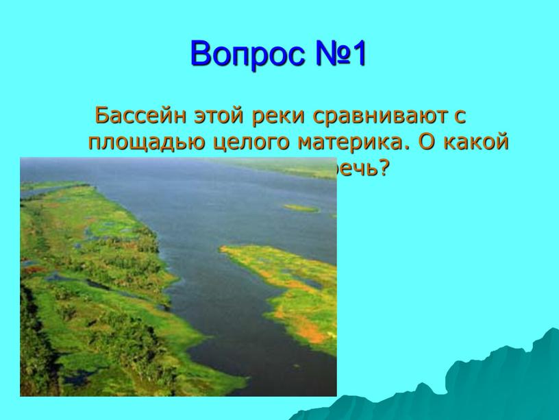 Вопрос №1 Бассейн этой реки сравнивают с площадью целого материка