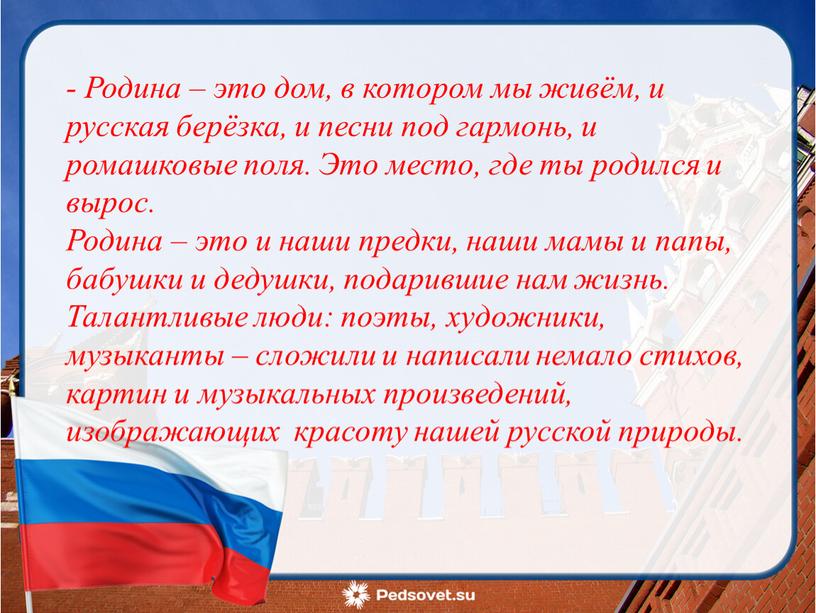 Родина – это дом, в котором мы живём, и русская берёзка, и песни под гармонь, и ромашковые поля