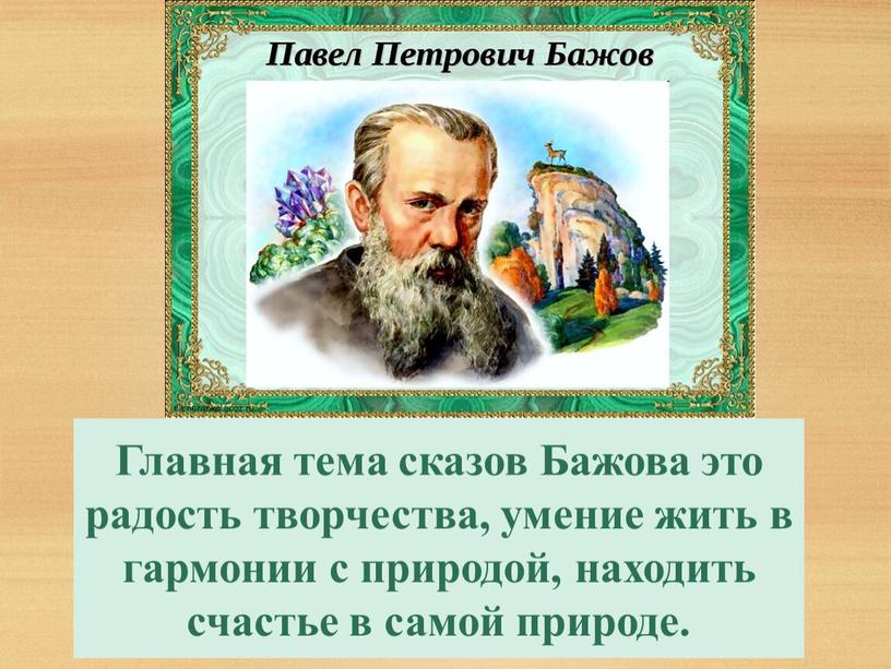 Главная тема сказов Бажова это радость творчества, умение жить в гармонии с природой, находить счастье в самой природе