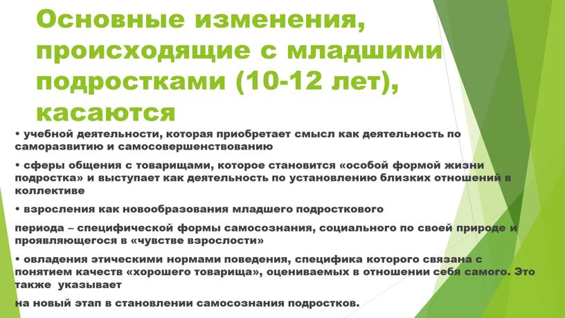 Основные изменения, происходящие с младшими подростками (10-12 лет), касаются • учебной деятельности, которая приобретает смысл как деятельность по саморазвитию и самосовершенствованию • сферы общения с…