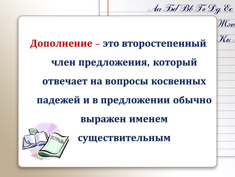 Дополнение – это второстепенный член предложения, который отвечает на вопросы косвенных падежей и в предложении обычно выражен именем существительным