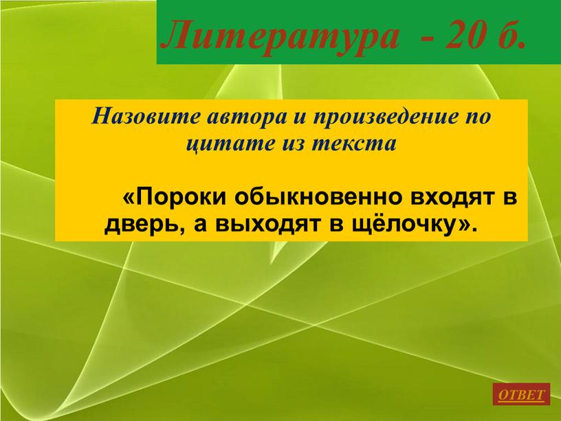 Литература - 20 б. ОТВЕТ Назовите автора и произведение по цитате из текста «Пороки обыкновенно входят в дверь, а выходят в щёлочку»