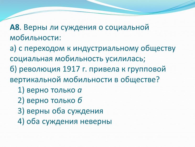 А8 . Верны ли суждения о социальной мобильности: а) с переходом к индустриальному обществу социальная мобильность усилилась; б) революция 1917 г