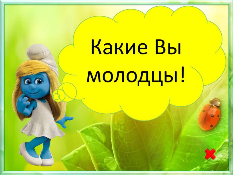 Какие Вы молодцы!