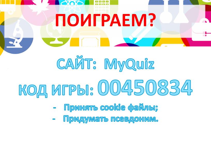 ПОИГРАЕМ? САЙТ: MyQuiz КОД ИГРЫ: 00450834