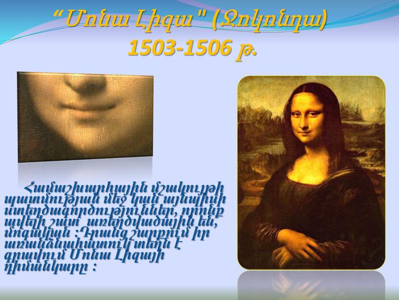 “Մոնա Լիզա " (Ջոկոնդա) 1503-1506 թ. Համաշխարհային մշակույթի պատմության մեջ կան այնպիսի ստեղծագործություններ, որոնք ավելի շատ առեղծվածային են, մոգական :Դրանց շարքում իր առանձնահատուկ տեղն է…