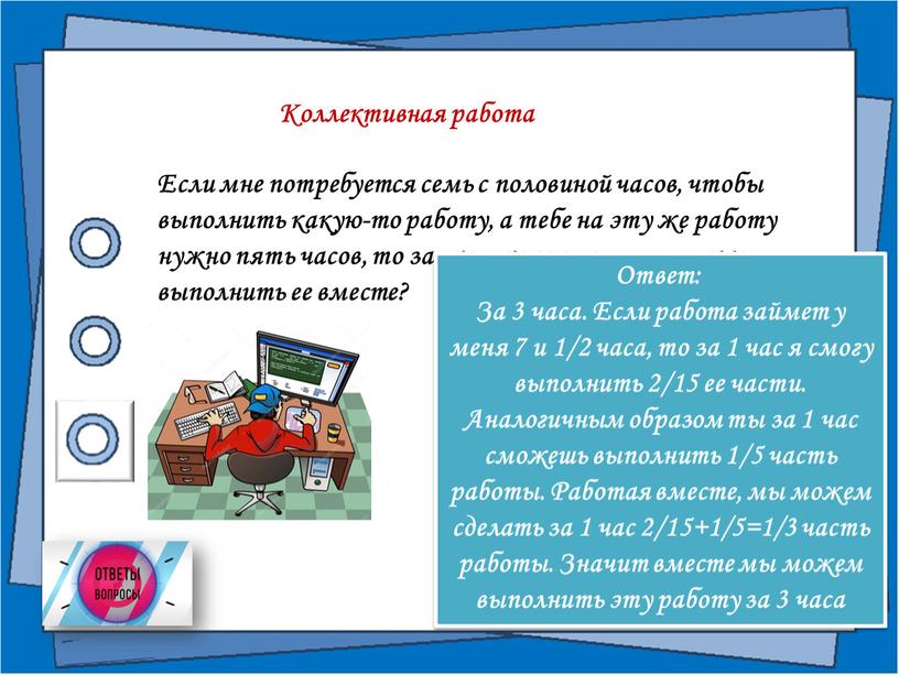 Если мне потребуется семь с половиной часов, чтобы выполнить какую-то работу, а тебе на эту же работу нужно пять часов, то за сколько времени мы…