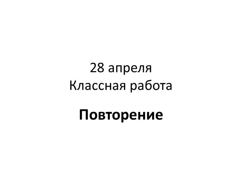 28 апреля Классная работа Повторение