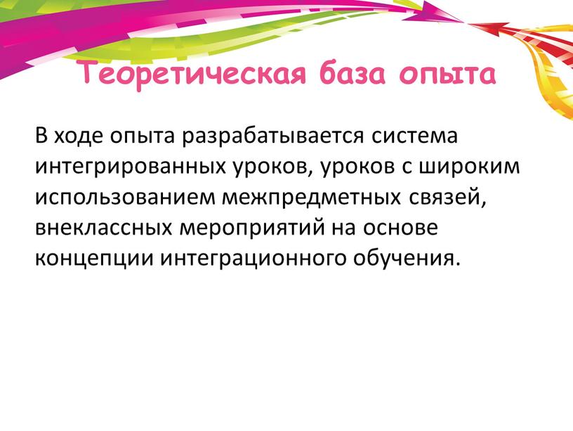 Теоретическая база опыта В ходе опыта разрабатывается система интегрированных уроков, уроков с широким использованием межпредметных связей, внеклассных мероприятий на основе концепции интеграционного обучения