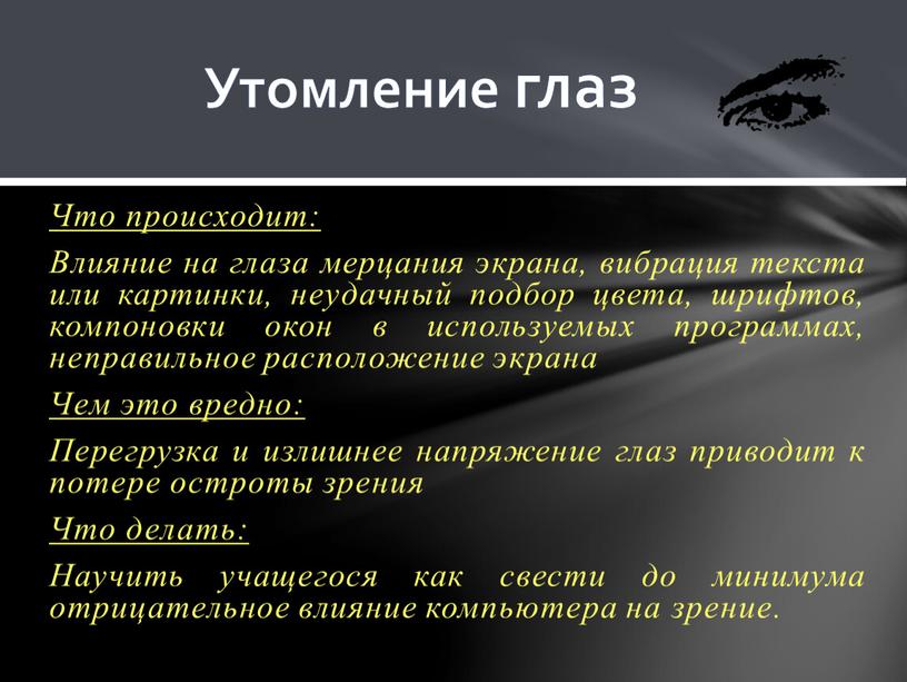 Что происходит: Влияние на глаза мерцания экрана, вибрация текста или картинки, неудачный подбор цвета, шрифтов, компоновки окон в используемых программах, неправильное расположение экрана