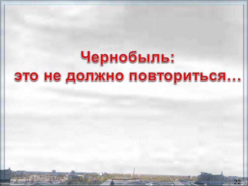 Чернобыль: это не должно повториться… 22