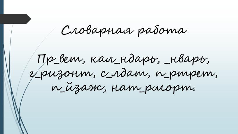 Словарная работа Пр_вет, кал_ндарь, _нварь, г_ризонт, с_лдат, п_ртрет, п_йзаж, нат_рморт