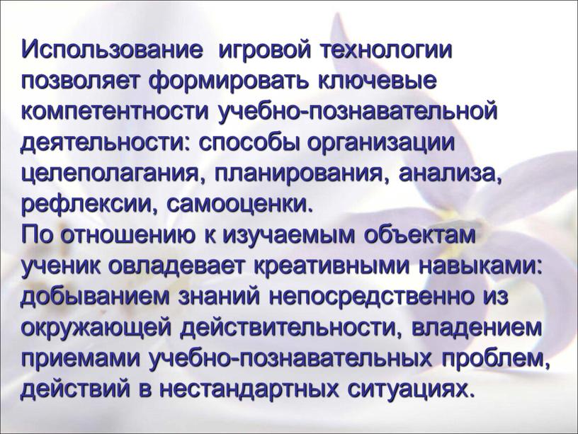 Использование игровой технологии позволяет формировать ключевые компетентности учебно-познавательной деятельности: способы организации целеполагания, планирования, анализа, рефлексии, самооценки