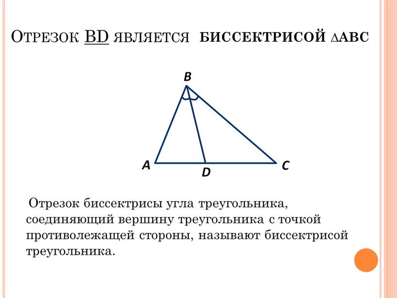 Отрезок BD является Отрезок биссектрисы угла треугольника, соединяющий вершину треугольника с точкой противолежащей стороны, называют биссектрисой треугольника