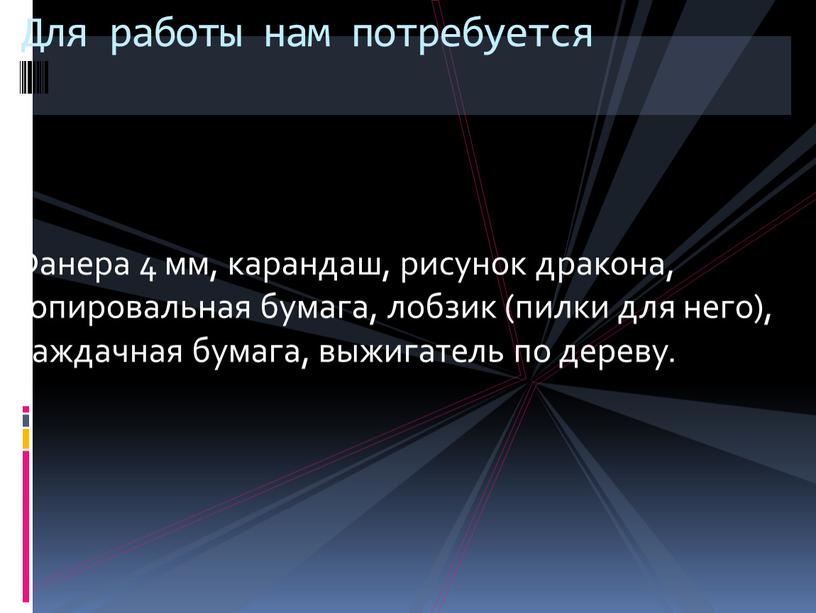 Фанера 4 мм, карандаш, рисунок дракона, копировальная бумага, лобзик (пилки для него), наждачная бумага, выжигатель по дереву