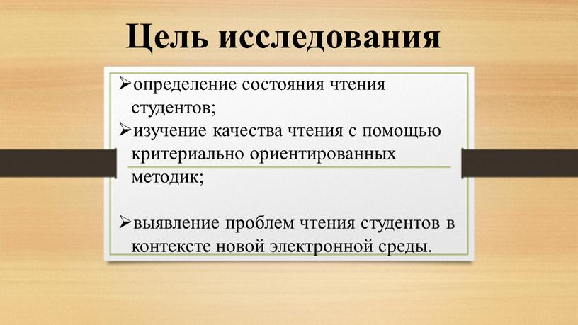 Цель исследования определение состояния чтения студентов; изучение качества чтения с помощью критериально ориентированных методик; выявление проблем чтения студентов в контексте новой электронной среды