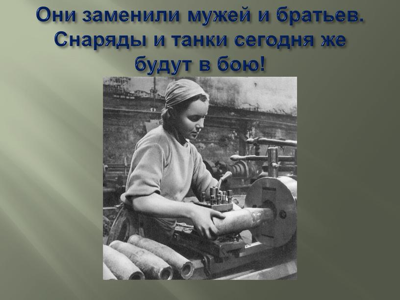 Они заменили мужей и братьев. Снаряды и танки сегодня же будут в бою!