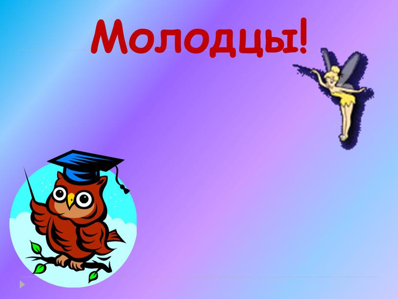 Молодцы!