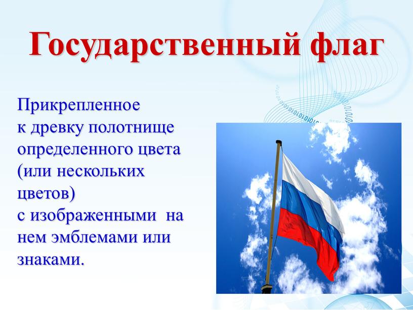 Государственный флаг Прикрепленное к древку полотнище определенного цвета (или нескольких цветов) с изображенными на нем эмблемами или знаками