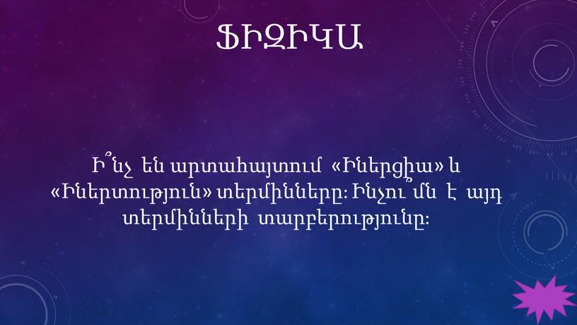 ՖԻԶԻԿԱ Ի՞նչ են արտահայտում «Իներցիա» և «Իներտություն» տերմինները։ Ինչու՞մն է այդ տերմինների տարբերությունը։