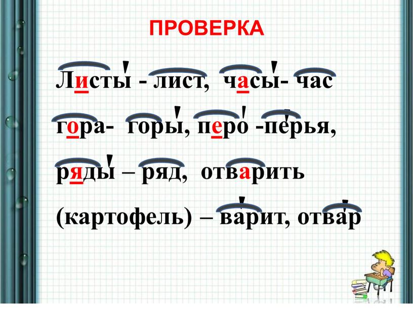 ПРОВЕРКА Листы - лист, часы- час гора- горы, перо -перья, ряды – ряд, отварить (картофель) – варит, отвар