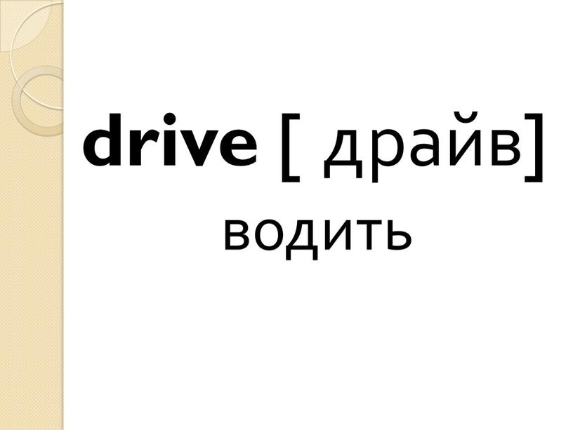 drive [ драйв] водить