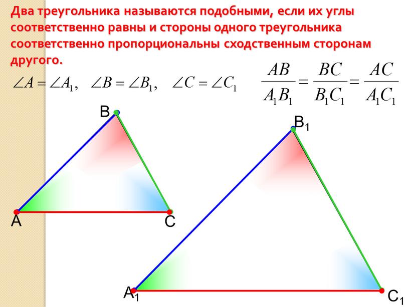 А В С С1 В1 А1 Два треугольника называются подобными, если их углы соответственно равны и стороны одного треугольника соответственно пропорциональны сходственным сторонам другого